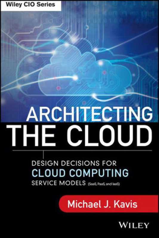 Architecting the Cloud： Design Decisions for Cloud Computing Service Models (SaaS， PaaS， and IaaS) (Wiley CIO)（Kavis， Michael J. [Kavis， Michael J.]）（Wiley 2014）