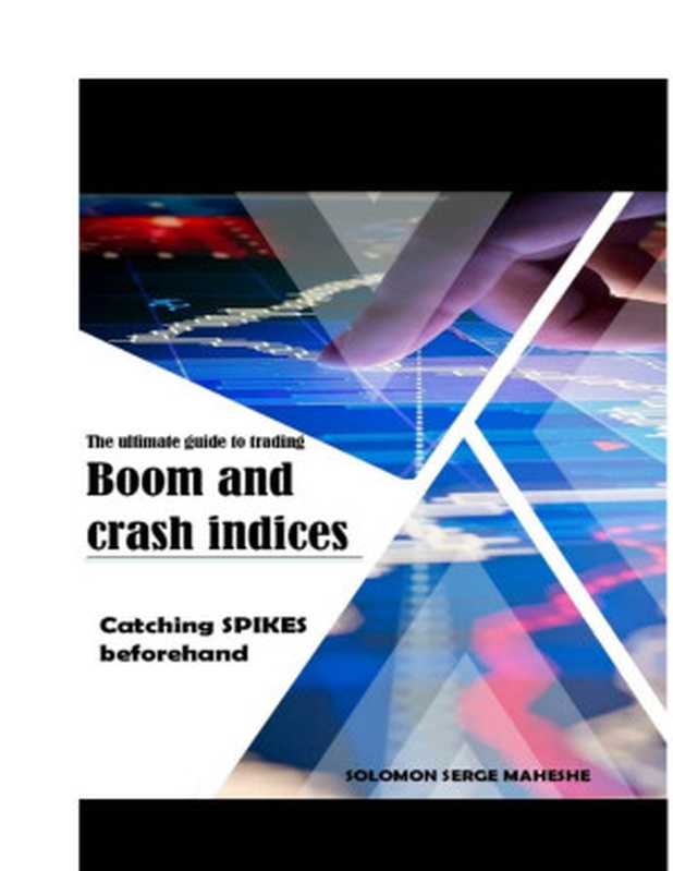 The ULTIMATE GUIDE to trading BOOM and CRASH indices： Catching SPIKES beforehand（Solomon Serge Maheshe）（2019）