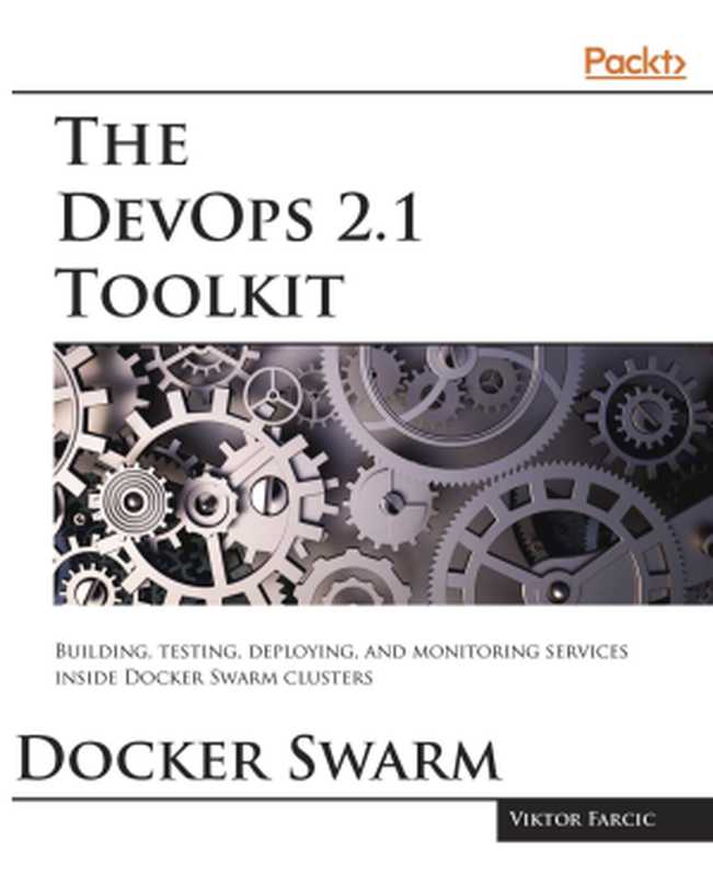 The DevOps 2.1 Toolkit： Docker Swarm： Building， testing， deploying， and monitoring services inside Docker Swarm clusters（Viktor Farcic）（Packt Publishing 2017）