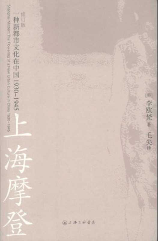 上海摩登：一种新都市文化在中国 (1930-1945) = Shanghai Modern： The Flowering of a New Urban Culture in China， 1930&ndash;1945（李欧梵 (Leo Ou-fan Lee) 著；毛尖 译）（上海三联书店 2008）