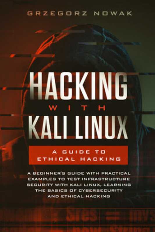 Hacking with Kali Linux： A Guide to Ethical Hacking： A Beginner&rsquo;s Guide with Practical Examples to Test Infrastructure Security with Kali Linux Learning &hellip; Basics of CyberSecurity and Ethical Hacking（Nowak， Grzegorz）（2019）