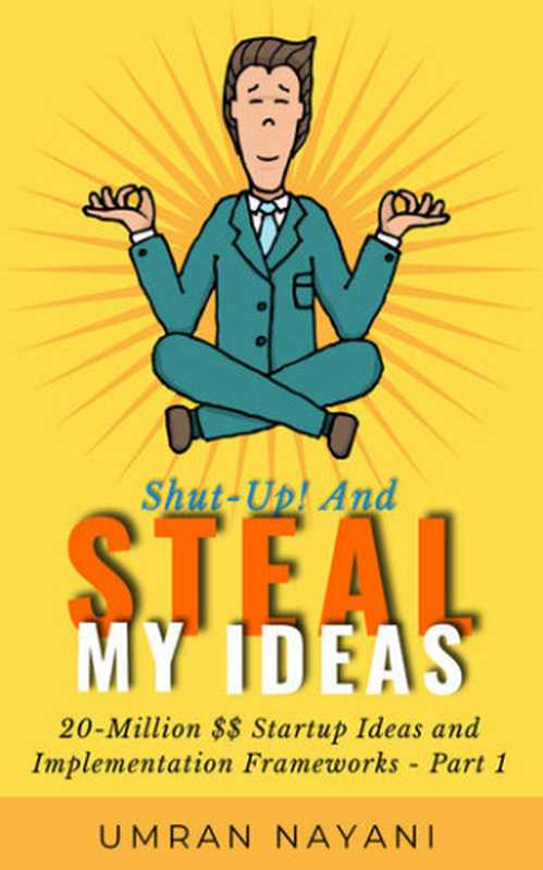 Shut-Up! And Steal My Ideas： 20 &ndash; Million Dollar Startup Ideas And Implementation Frameworks &ndash; Part 1（Umran Nayani）（2021）
