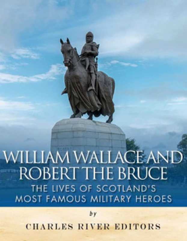 William Wallace and Robert the Bruce： The Lives of Scotland&rsquo;s Most Famous Military Heroes（Charles River Editors）（Charles River Editors 2015）