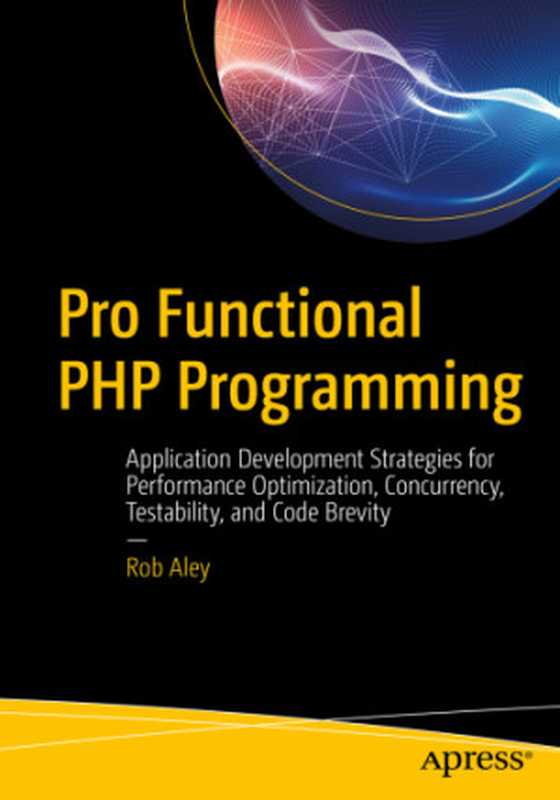 Pro Functional PHP Programming Application Development Strategies for Performance Optimization， Concurrency， Testability， and Code Brevity（Aley， Rob）（Apress 2018）