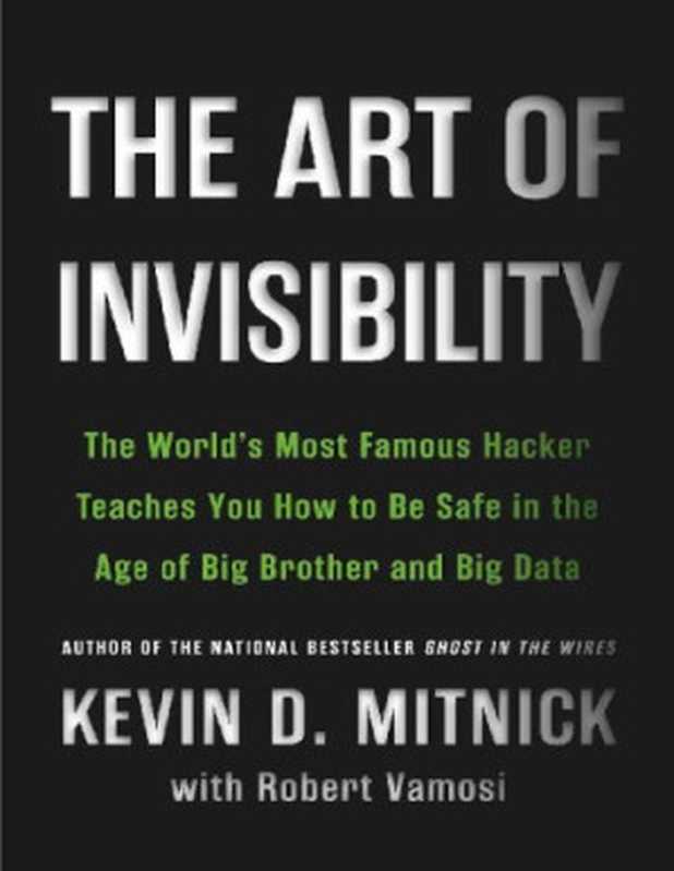 The Art of Invisibility： The World&rsquo;s Most Famous Hacker Teaches You How to Be Safe in the Age of Big Brother and Big Data（Kevin D. Mitnick， Robert Vamosi）（Little， Brown and Company 2017）