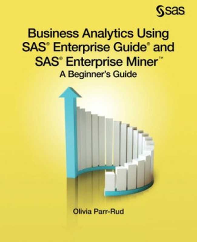 Business Analytics Using SAS Enterprise Guide and SAS Enterprise Miner： A Beginner&rsquo;s Guide（Olivia Parr-Rud）（SAS Institute 2014）