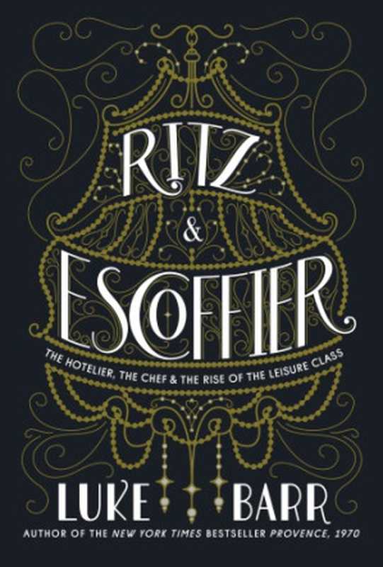 Ritz & Escoffier： the hotelier， the chef， and the rise of the leisure class（Luke Barr， Auguste Escoffier， C&eacute;sar Ritz）（Potter;TenSpeed;Harmony;Clarkson Potter;Publishers 2018）