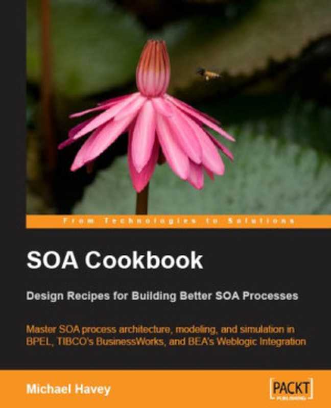 SOA Cookbook： Master SOA process architecture， modeling， and simulation in BPEL， TIBCO&rsquo;s BusinessWorks， and BEA&rsquo;s Weblogic Integration（Michael Havey）（Packt Publishing 2008）