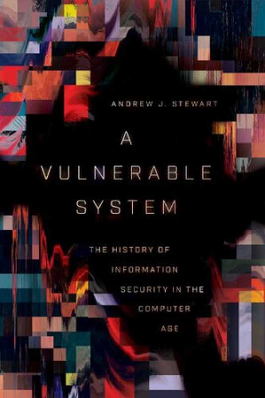 A Vulnerable System： The History of Information Security in the Computer Age（Andrew J. Stewart）（Cornell University Press 2021）