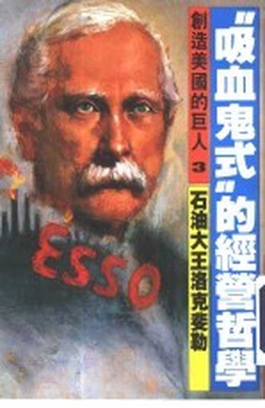 创造美国的巨人 3 &ldquo;吸血鬼&rdquo;式的经营哲学 石油大王洛克斐勒（（美）大森实著；曾澄洋，吴四明译）（光复书局股份有限公司 1986）