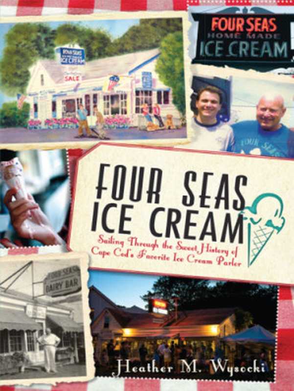 Four Seas Ice Cream： Sailing Through the Sweet History of Cape Cod&rsquo;s Favorite Ice Cream Parlor（Heather M. Wysocki）（History Press (SC) 2012）