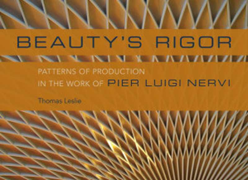 Beauty&rsquo;s rigor ： patterns of production in the work of Pier Luigi Nervi（Thomas Leslie）（University of Illinois Press 2017）