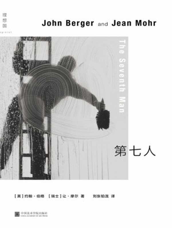 第七人（布克奖得主约翰&middot;伯格的社会洞察文本，移民工人纪实叙事，用家庭相册般的摄影串联漂泊的集体记忆 理想国出品）（【英】约翰&middot;伯格【瑞士】让&middot;摩尔   刘张铂泷 译）（中国美术学院出版社 2019）