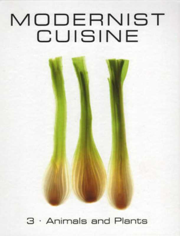 Modernist Cuisine – 3 – Animals and Plants（Nathan Myhrvold; Chris Young; Maxime Bilet）（The Cooking Lab， LLC 2011）