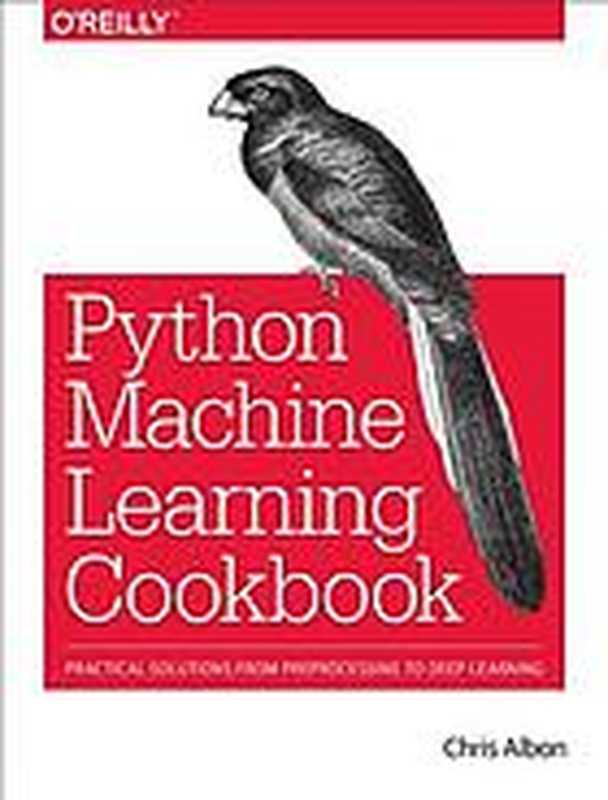 Machine learning with Python cookbook ： practical solutions from preprocessing to deep learning（Chris Albon）（O&rsquo;Reilly Media， Inc. 2018）