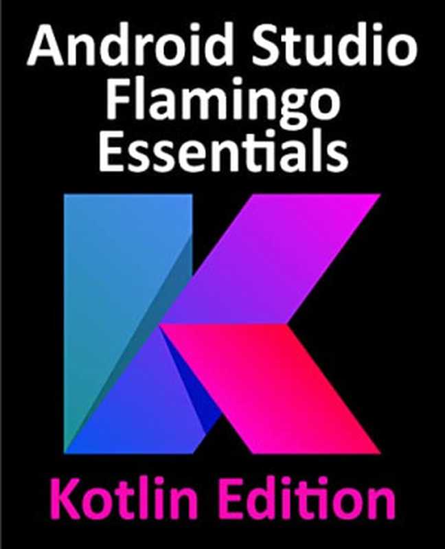 Android Studio Flamingo Essentials – Kotlin Edition： Developing Android Apps Using Android Studio 2022.2.1 and Kotlin（Neil Smyth）（2023）