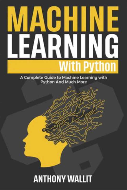 Machine Learning with Python： The Definitive Guide to Mastering Machine Learning in Python and a Problem-Guide Solver to Creating Real-World Intelligent … (How to program with different languages!)（Anthony Wallit）（2022）