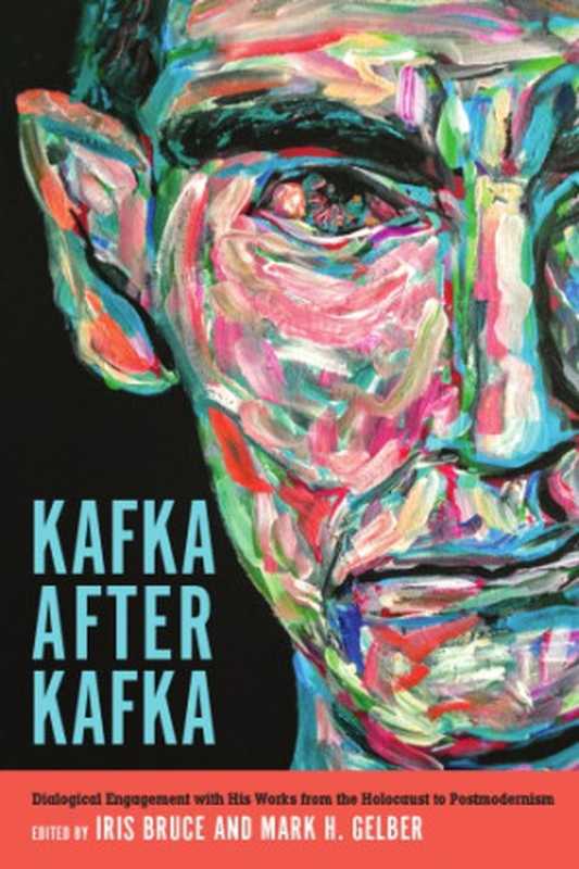 Kafka After Kafka： Dialogical Engagement With His Works From The Holocaust To Postmodernism（Iris Bruce， Mark H. Gelber）（Camden House Boydell & Brewer 2019）