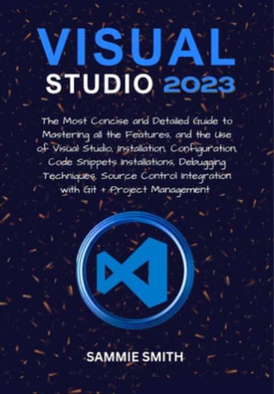 Visual Studio 2023： The Most Concise and Detailed Guide to Mastering all the Features（Sammie Smith）（Scholarjet Publication Inc. 2023）