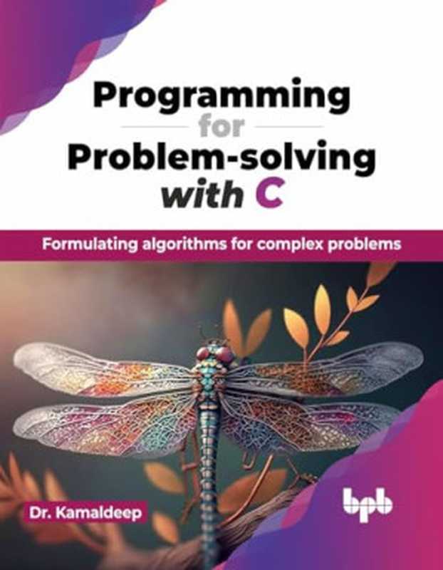 Programming for Problem-Solving with C： Formulating Algorithms for Complex Problems（Kamaldeep， Dr）（Bpb Publications 2024）