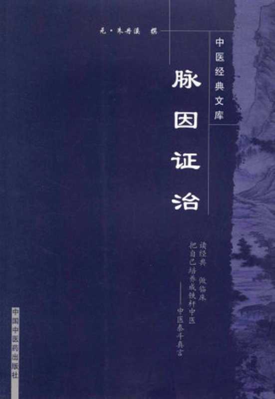 脉因证治 (中医经典文库)（元·朱丹溪， 古聖先賢）（中国中医药出版社 2008）