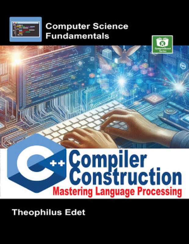 C++ Compiler Construction： Mastering Language Processing (Computer Science Fundamentals)（Edet， Theophilus）（CompreQuest Books 2024）