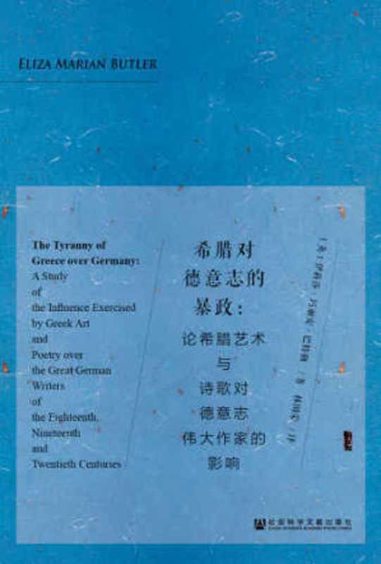 希腊对德意志的暴政 ： 论希腊艺术与诗歌对德意志伟大作家的影响 ： a study of the influence exercised by Greek art and poetry over the great German writers of the eighteenth， nineteenth and twentieth centuries（Eliza Marian Butler，伊莉莎&middot;玛丽安&middot;巴特勒）（社会科学文献出版社 2017）