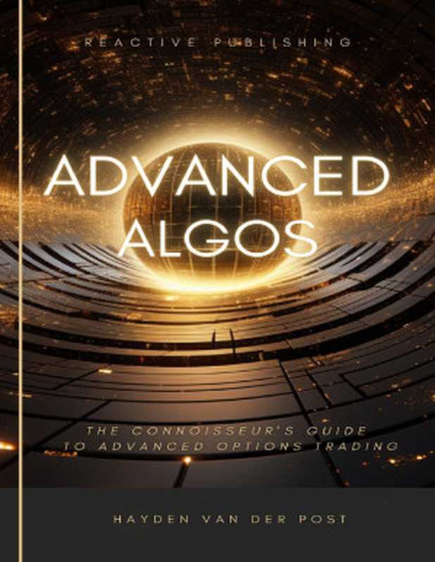 Advanced Algos： Outsmarting the Market， One Algorithm at a Time.： A Comprehensive Algorithmic Trading Guide For 2024（Bissette， Vincent & Strauss， Johann & Van Der Post， Hayden）（Reactive Publishing 2024）