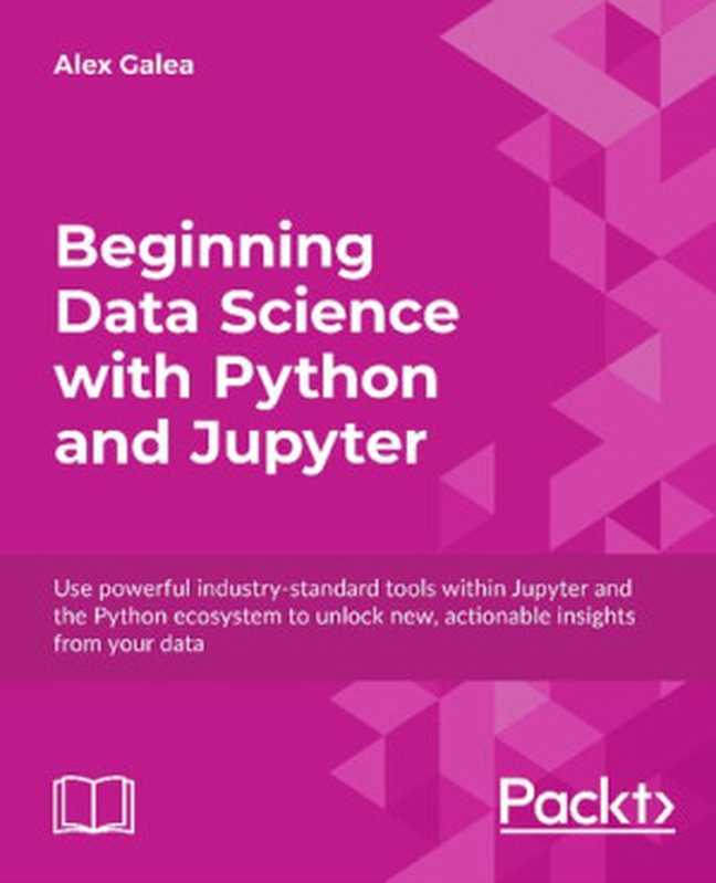 Beginning Data Science with Python and Jupyter： Use powerful industry-standard tools within Jupyter and the Python ecosystem to unlock new， actionable insights from your data（Alex Galea）（Packt Publishing 2018）