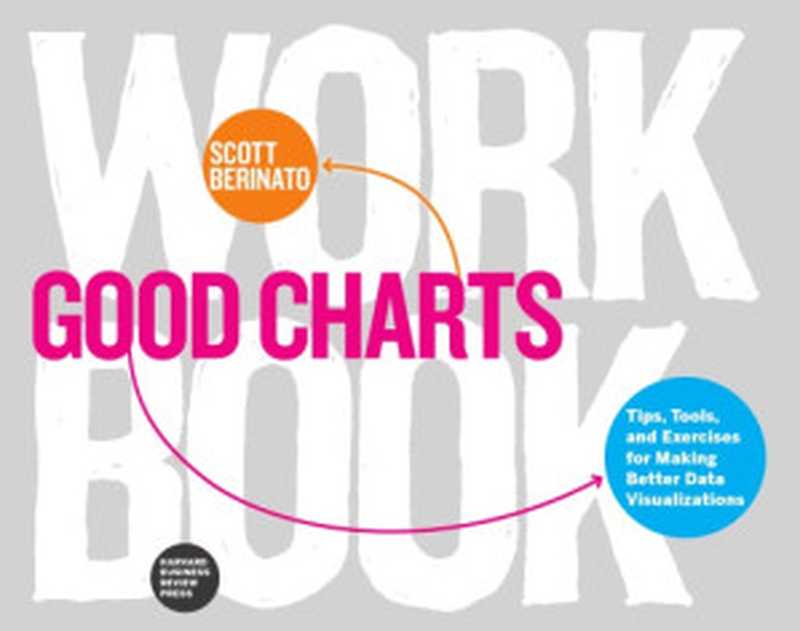 Good Charts Workbook &ndash; Tips， Tools， and Exercises for Making Better Data Visualizations（Scott Berinato）（Harvard Business School Press 2018）