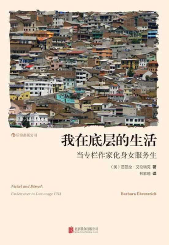 我在底层的生活：当专栏作家化身女服务生 = Nickel and Dimed ： Undercover in Low-wage USA（[美] 芭芭拉 &middot; 艾伦瑞克 (Barbara Ehrenreich) 著 ; 林家瑄 译）（北京联合出版公司 2014）