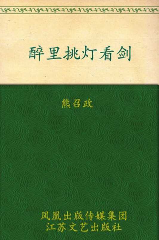 醉里挑灯看剑 (茅盾文学奖获奖者散文丛书)（熊召政）（凤凰出版传媒集团，江苏文艺出版社 2012）